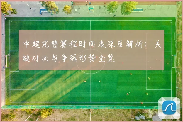 中超完整赛程时间表深度解析:关键对决与争冠形势全览