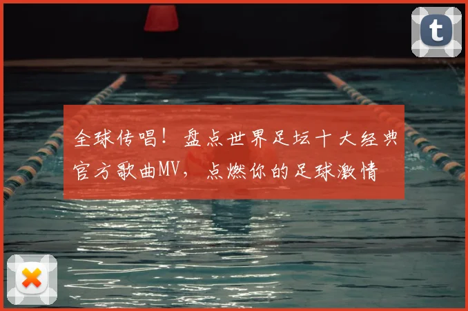 全球传唱！盘点世界足坛十大经典官方歌曲MV，点燃你的足球激情