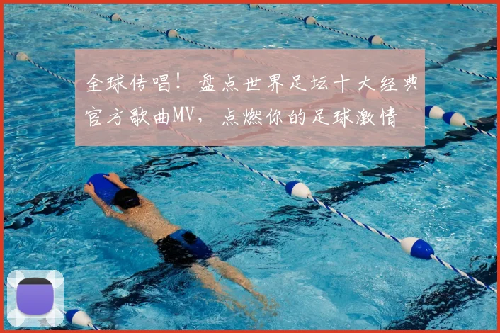 全球传唱!盘点世界足坛十大经典官方歌曲MV,点燃你的足球激情